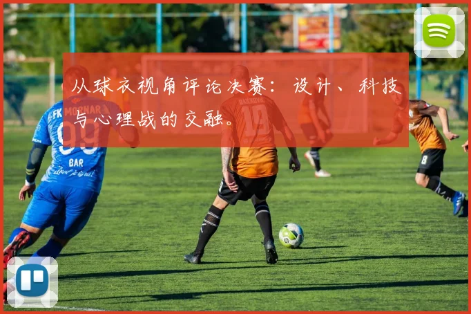 从球衣视角评论决赛：设计、科技与心理战的交融。
