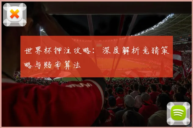 世界杯押注攻略：深度解析竞猜策略与赔率算法