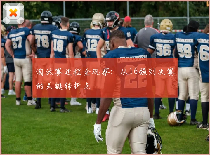 淘汰赛进程全观察：从16强到决赛的关键转折点