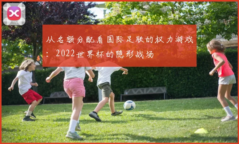 从名额分配看国际足联的权力游戏：2022世界杯的隐形战场